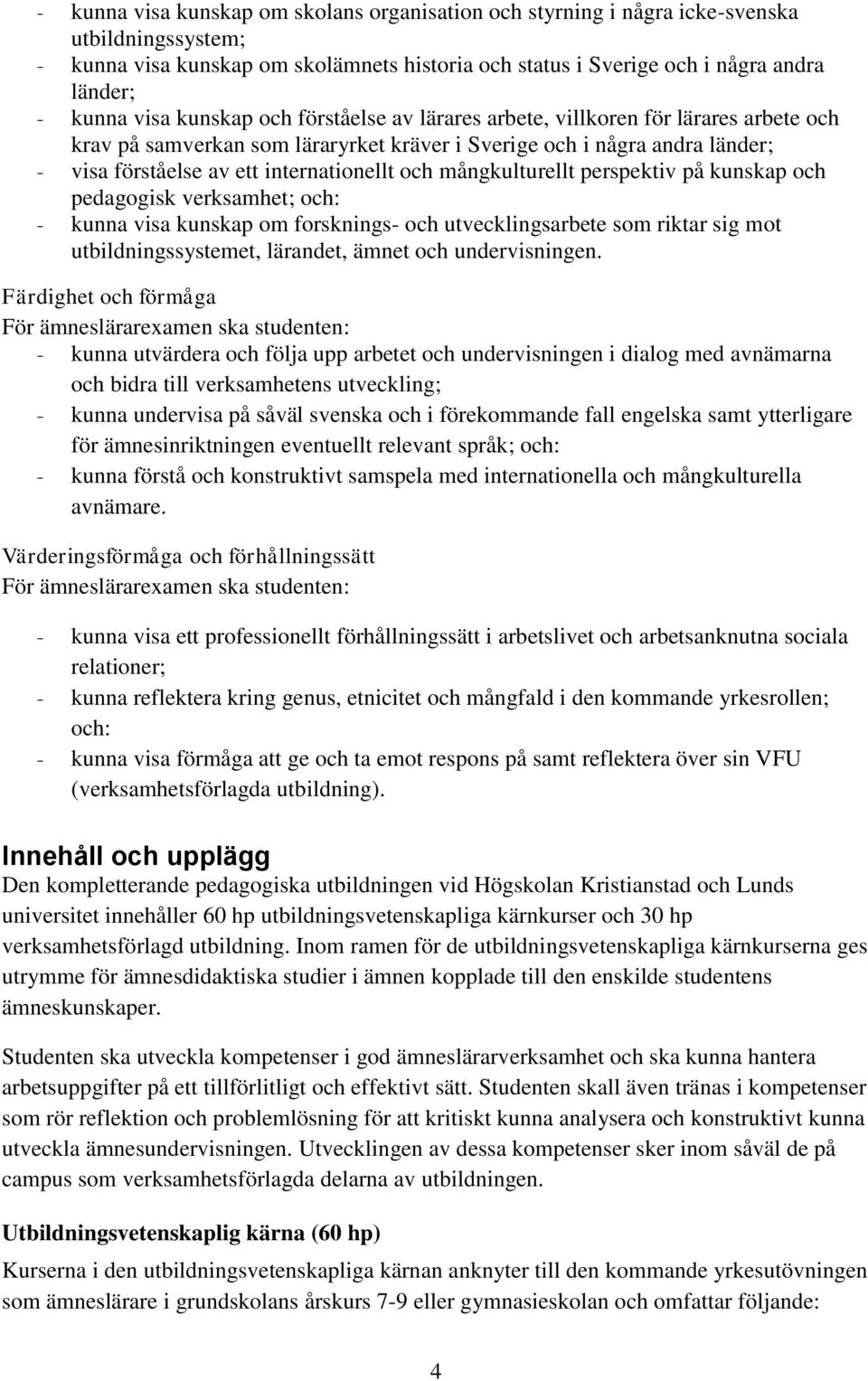 och mångkulturellt perspektiv på kunskap och pedagogisk verksamhet; och: - kunna visa kunskap om forsknings- och utvecklingsarbete som riktar sig mot utbildningssystemet, lärandet, ämnet och