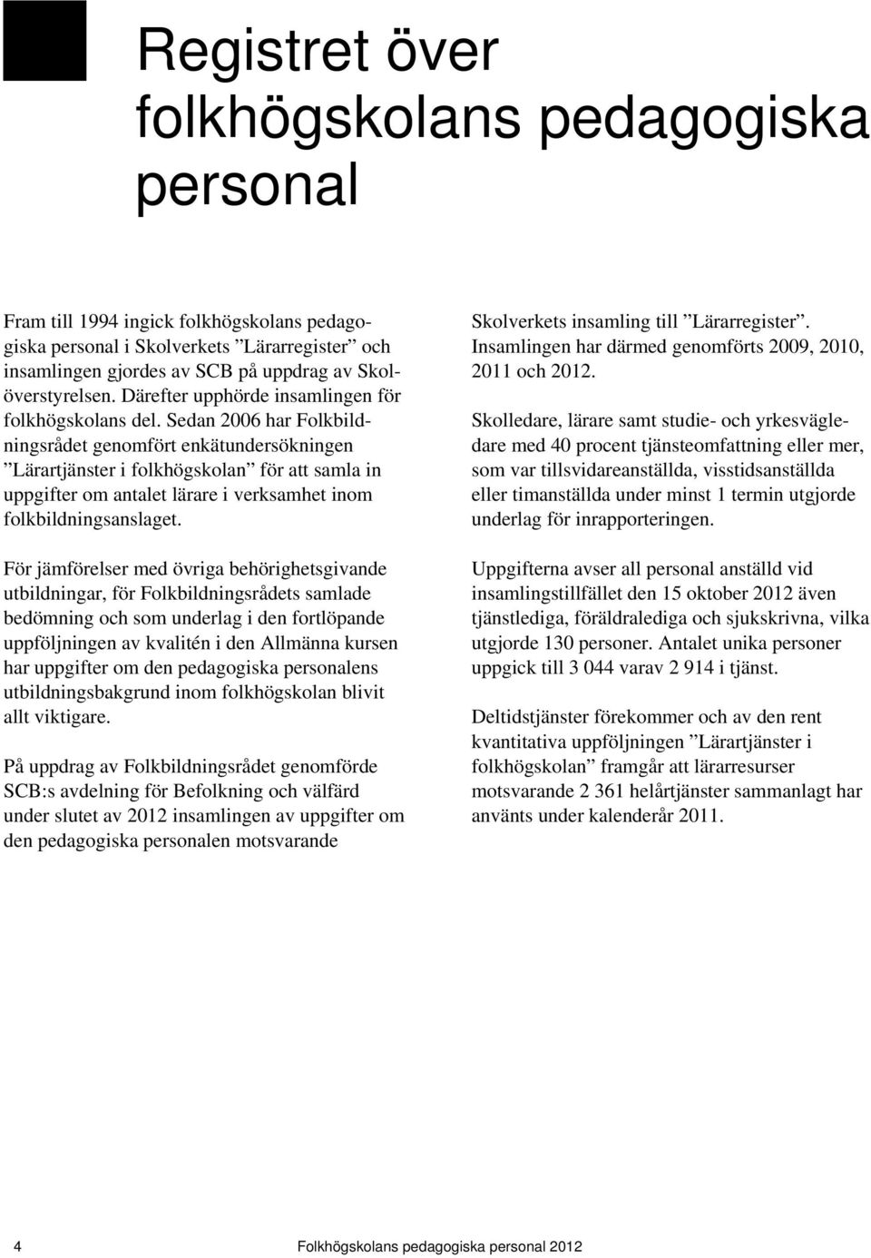 Sedan 2006 har Folkbildningsrådet genomfört enkätundersökningen Lärartjänster i folkhögskolan för att samla in uppgifter om antalet lärare i verksamhet inom folkbildningsanslaget.