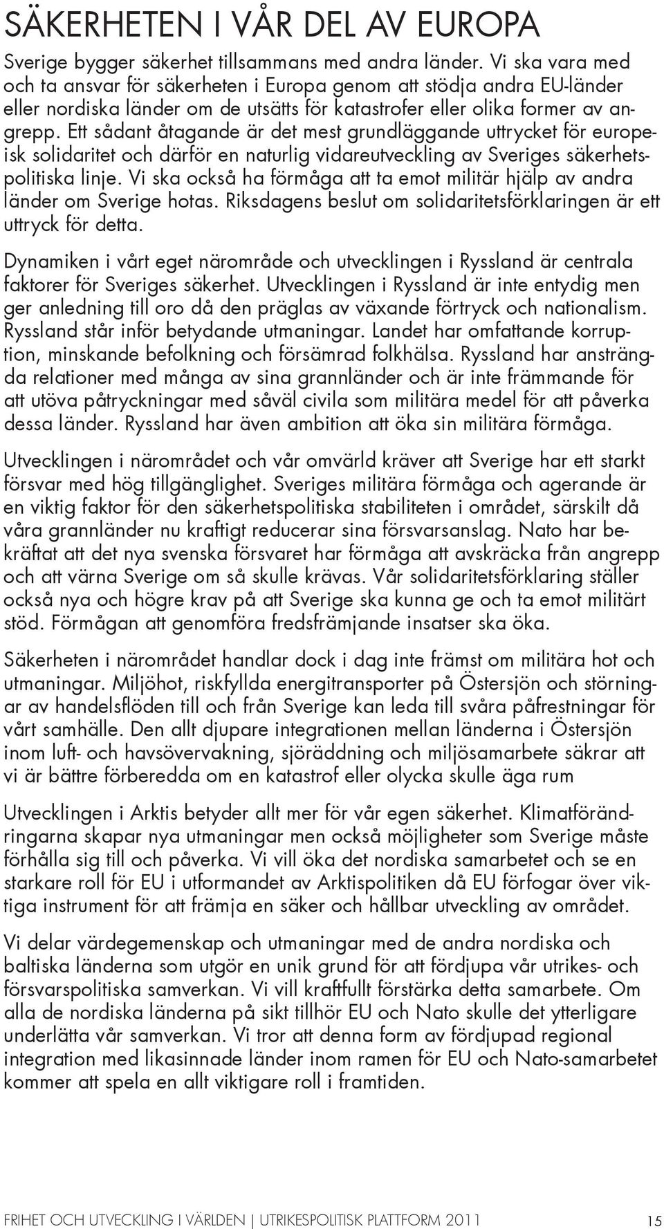 Ett sådant åtagande är det mest grundläggande uttrycket för europeisk solidaritet och därför en naturlig vidareutveckling av Sveriges säkerhetspolitiska linje.