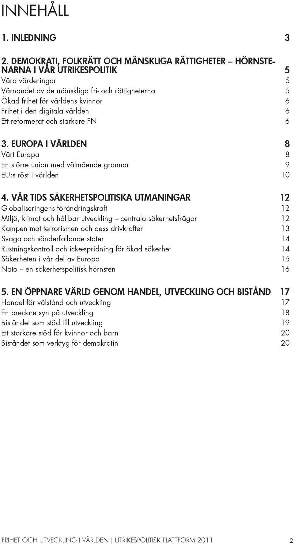 den digitala världen 6 Ett reformerat och starkare FN 6 3. EUROPA I VÄRLDEN 8 Vårt Europa 8 En större union med välmående grannar 9 EU:s röst i världen 10 4.