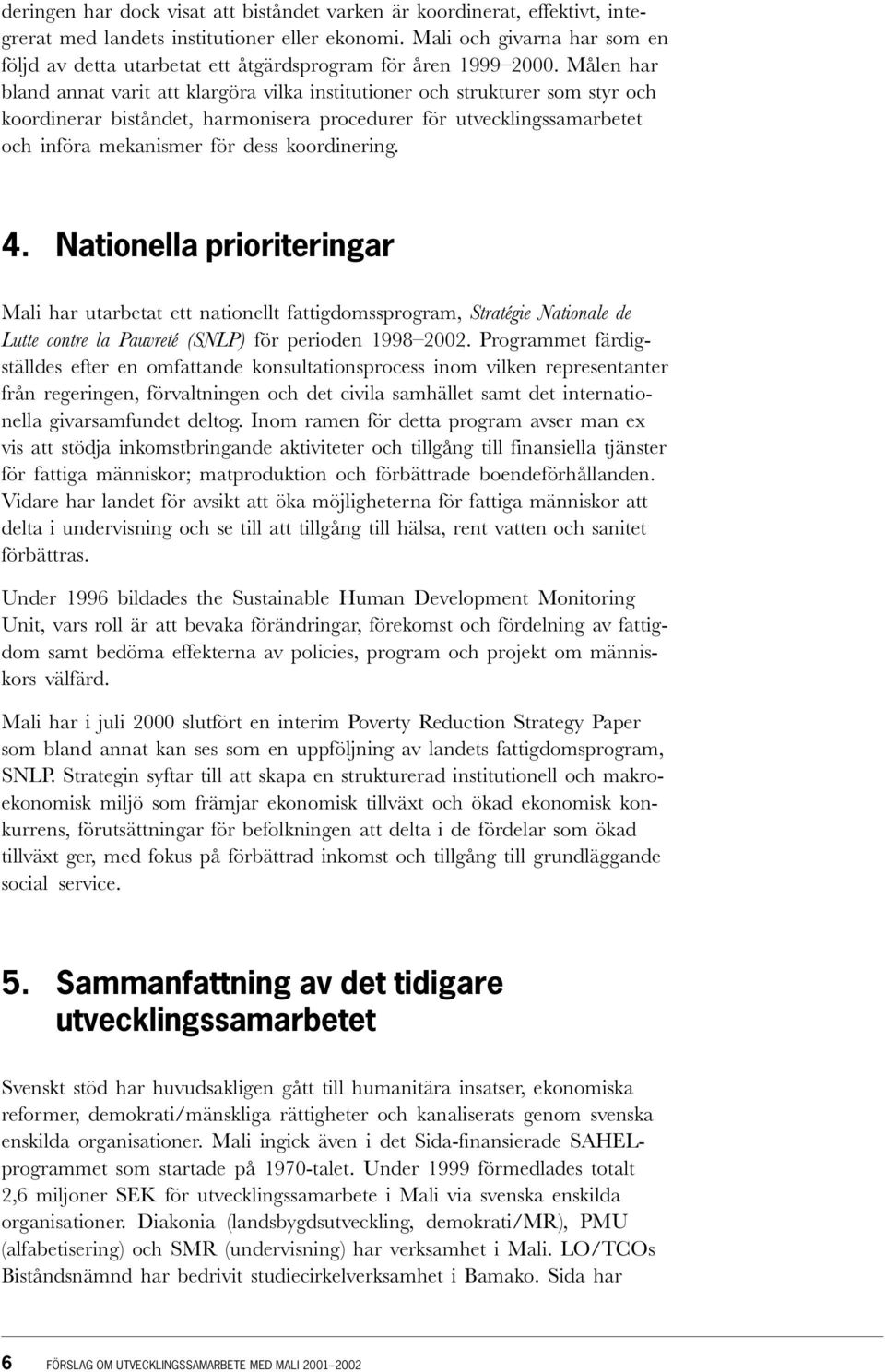 Målen har bland annat varit att klargöra vilka institutioner och strukturer som styr och koordinerar biståndet, harmonisera procedurer för utvecklingssamarbetet och införa mekanismer för dess