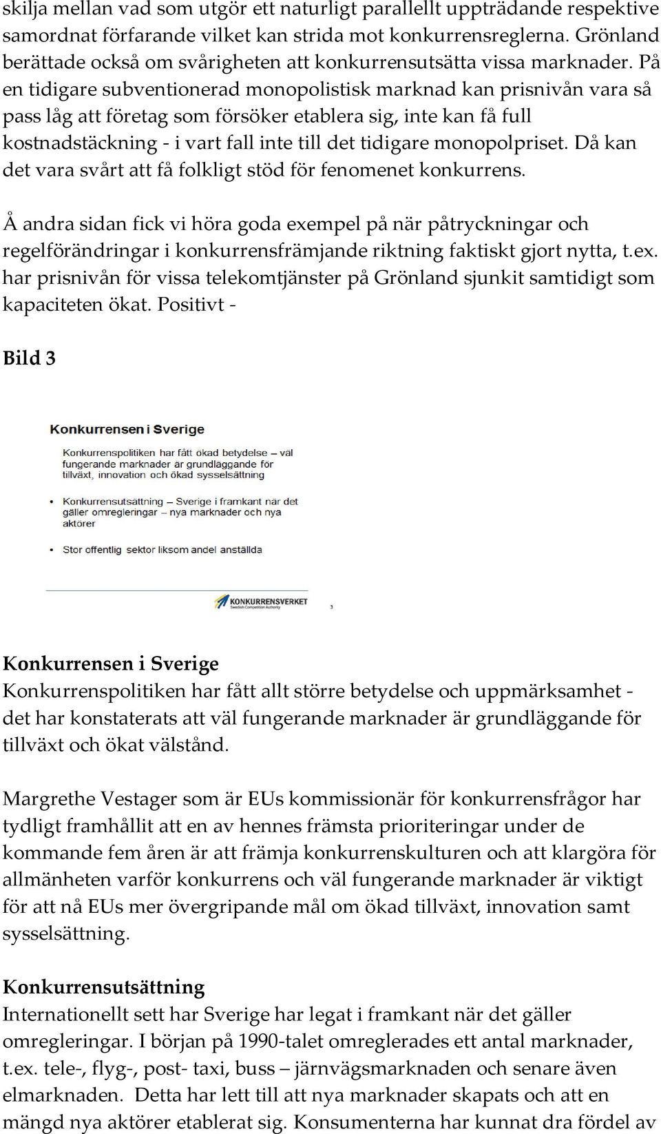 På en tidigare subventionerad monopolistisk marknad kan prisnivån vara så pass låg att företag som försöker etablera sig, inte kan få full kostnadstäckning - i vart fall inte till det tidigare