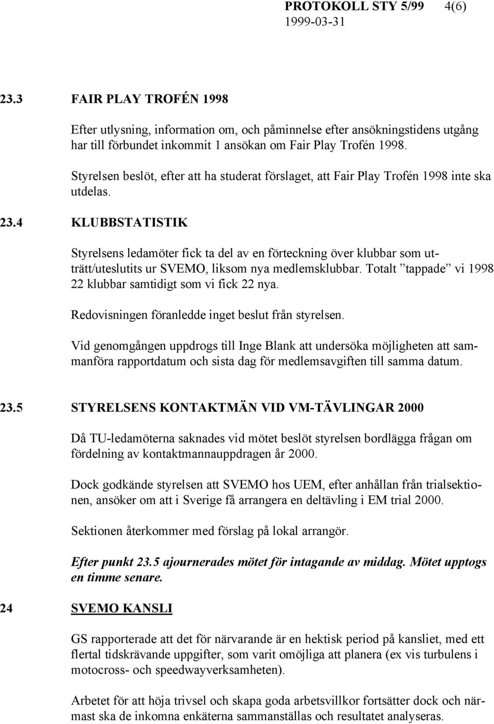 4 KLUBBSTATISTIK Styrelsens ledamöter fick ta del av en förteckning över klubbar som utträtt/uteslutits ur SVEMO, liksom nya medlemsklubbar.