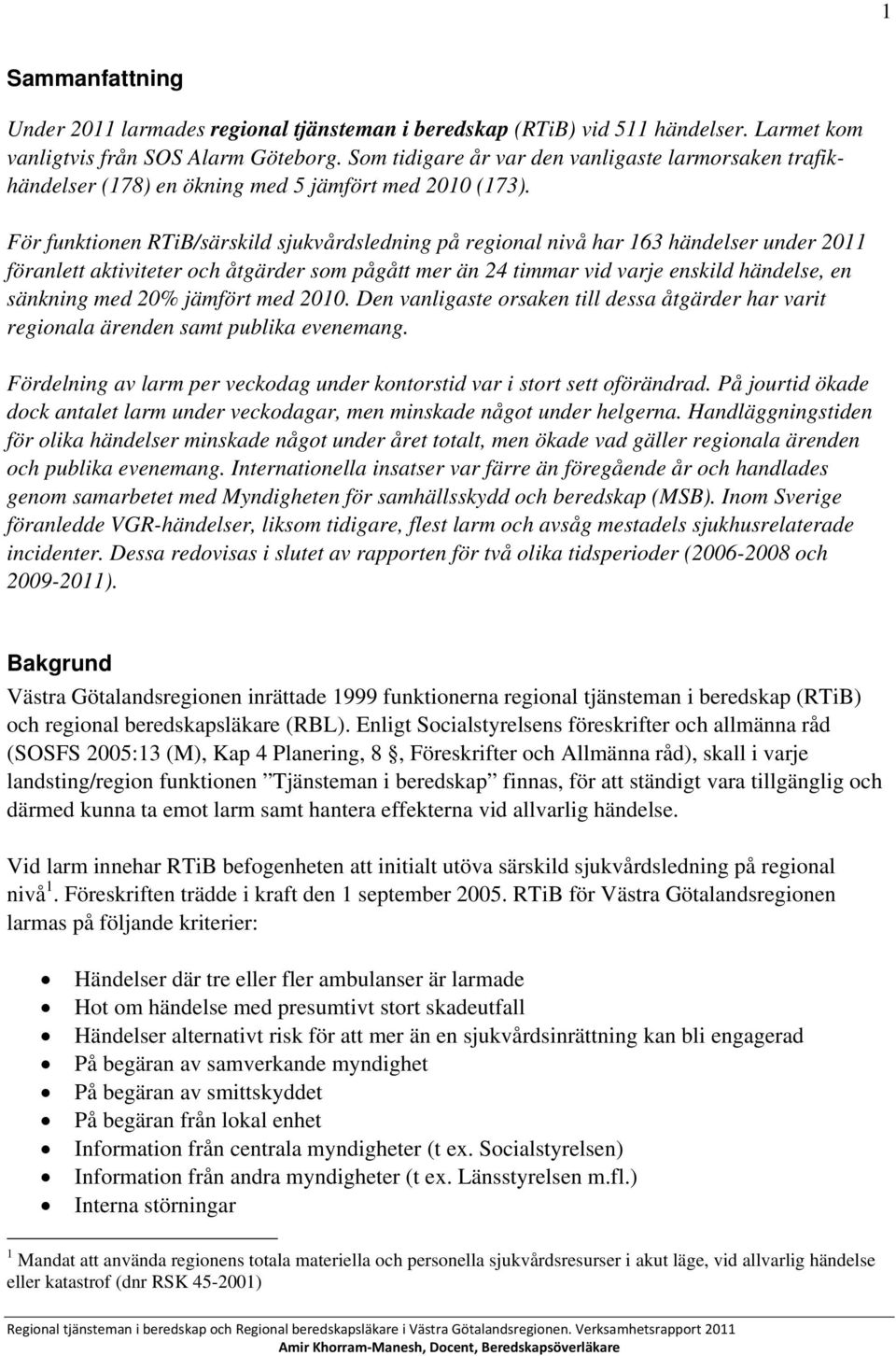 För funktionen RTiB/särskild sjukvårdsledning på regional nivå har 163 händelser under 2011 föranlett aktiviteter och åtgärder som pågått mer än 24 timmar vid varje enskild händelse, en sänkning med