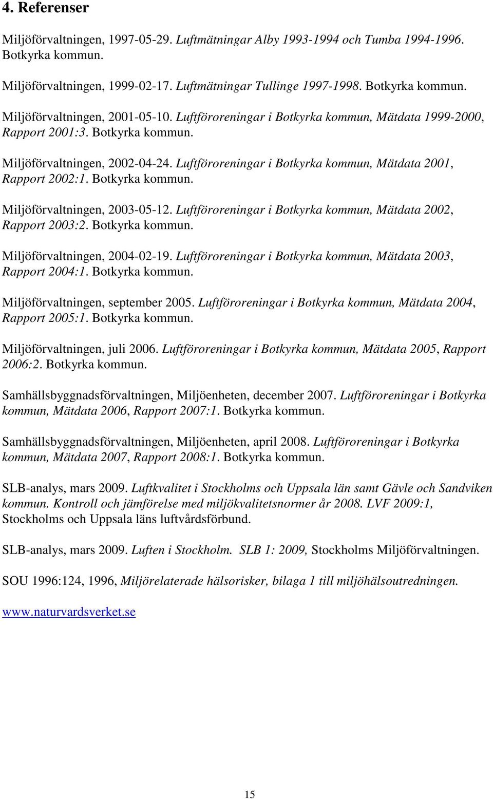 Botkyrka kommun. Miljöförvaltningen, 2003-05-12. Luftföroreningar i Botkyrka kommun, Mätdata 2002, Rapport 2003:2. Botkyrka kommun. Miljöförvaltningen, 2004-02-19.