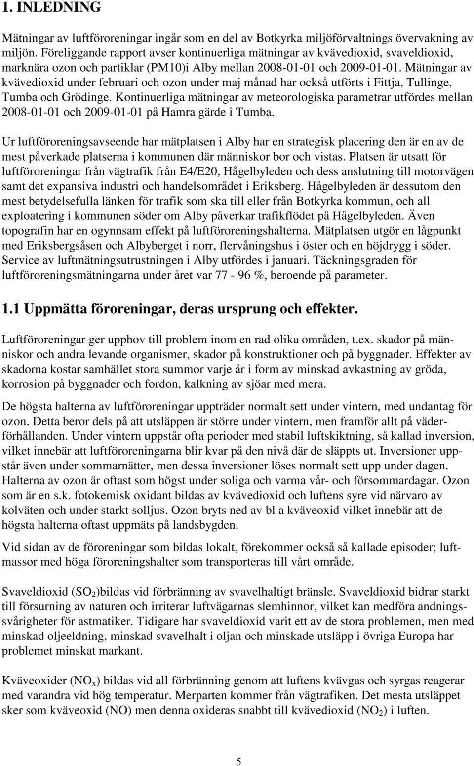 Mätningar av kvävedioxid under februari och ozon under maj månad har också utförts i Fittja, Tullinge, Tumba och Grödinge.