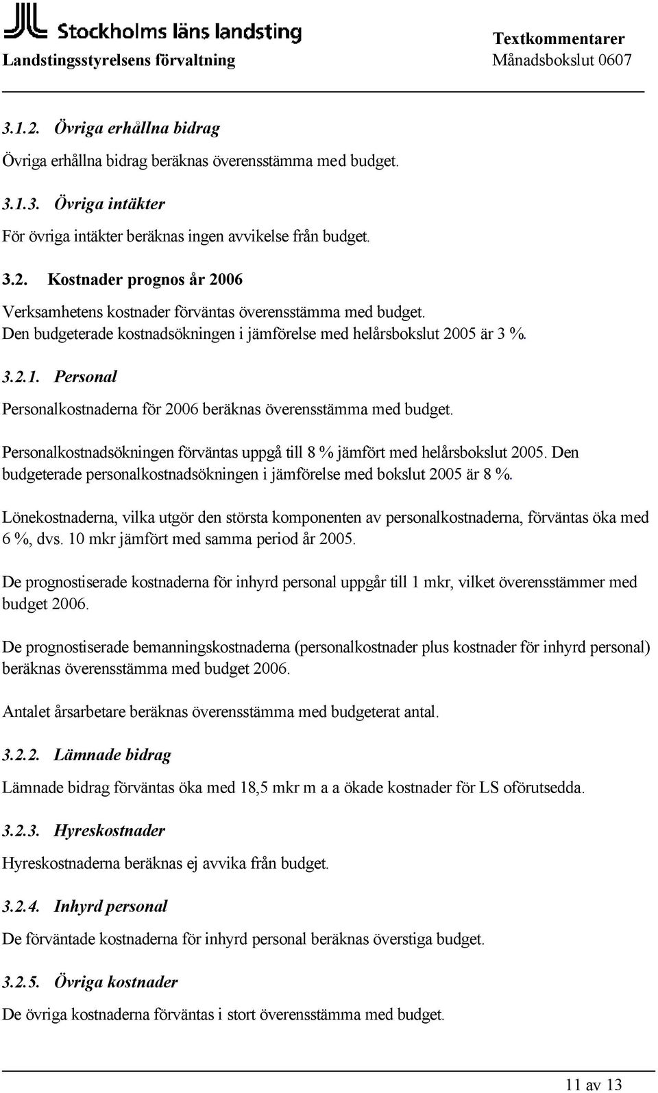 Personalkostnadsökningen förväntas uppgå till 8 % jämfört med helårsbokslut 2005. Den budgeterade personalkostnadsökningen i jämförelse med bokslut 2005 är 8 %.