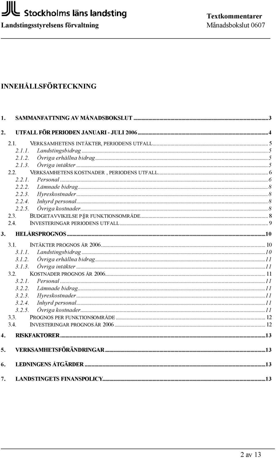 ..8 2.3. BUDGETAVVIKELSE P R FUNKTIONSOMRÅDE... 8 2.4. INVESTERINGAR PERIODENS UTFALL... 9 3. HELÅRSPROGNOS...10 3.1. INTÄKTER PROGNOS ÅR 2006... 10 3.1.1. Landstingsbidrag...10 3.1.2. Övriga erhållna bidrag.