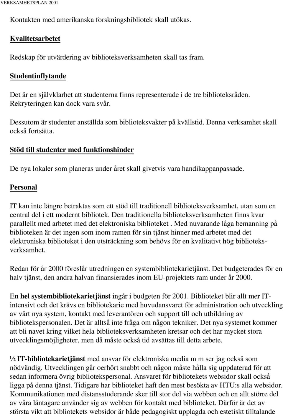 Dessutom är studenter anställda som biblioteksvakter på kvällstid. Denna verksamhet skall också fortsätta.