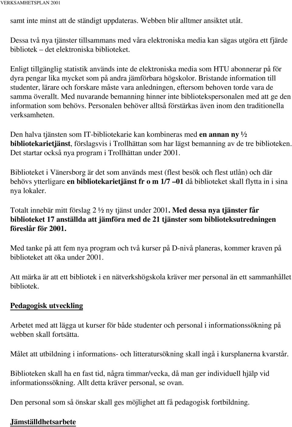 Enligt tillgänglig statistik används inte de elektroniska media som HTU abonnerar på för dyra pengar lika mycket som på andra jämförbara högskolor.