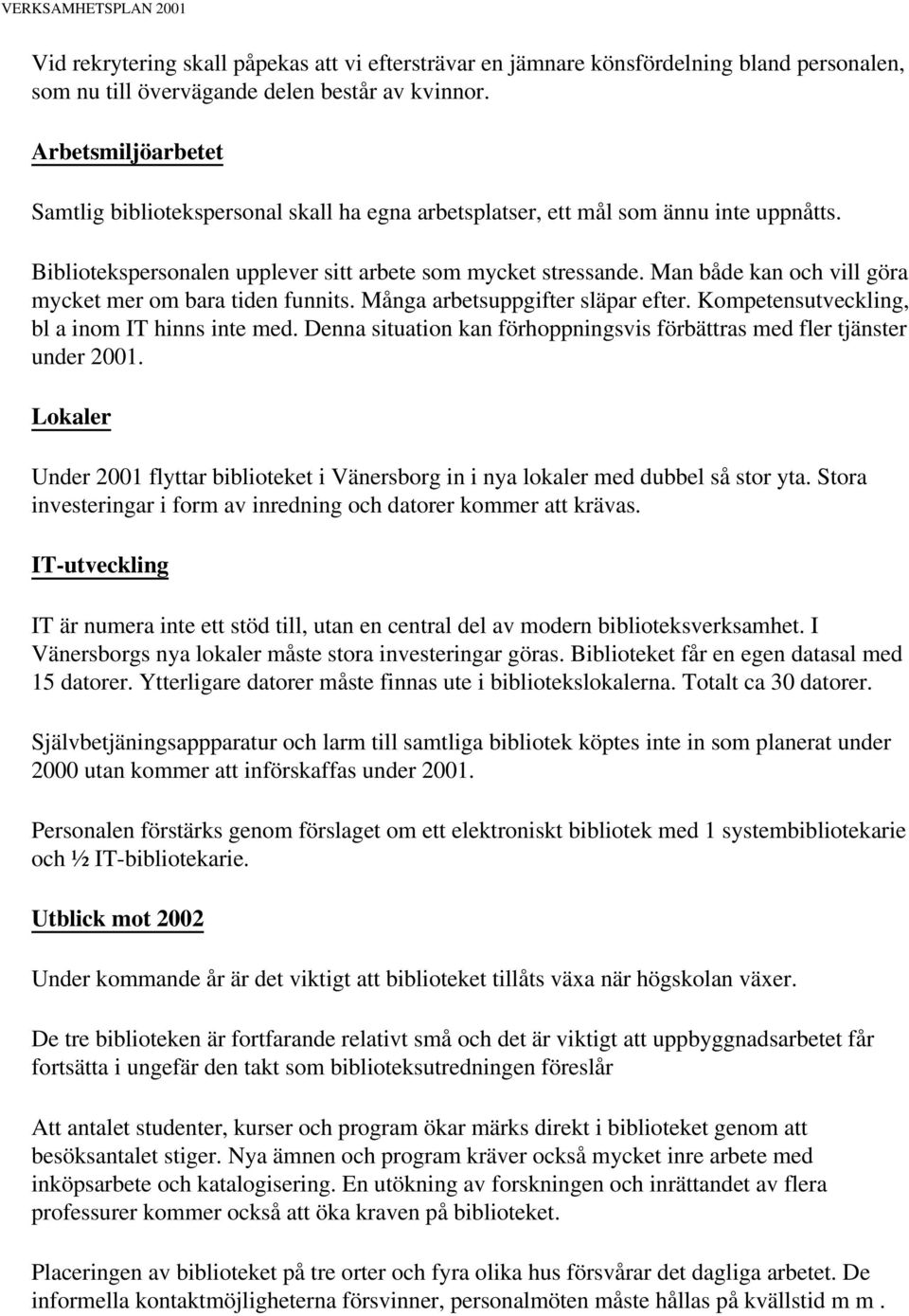 Man både kan och vill göra mycket mer om bara tiden funnits. Många arbetsuppgifter släpar efter. Kompetensutveckling, bl a inom IT hinns inte med.