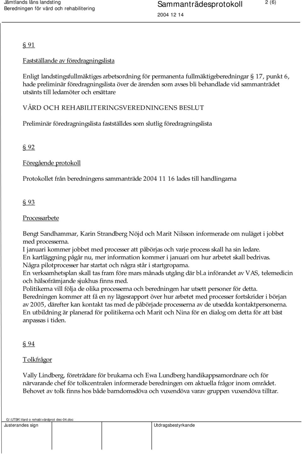 Föregående protokoll Protokollet från beredningens sammanträde 2004 11 16 lades till handlingarna 93 Processarbete Bengt Sandhammar, Karin Strandberg Nöjd och Marit Nilsson informerade om nuläget i