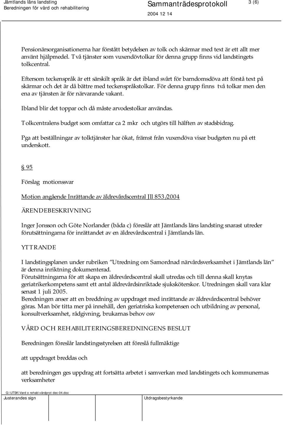 För denna grupp finns två tolkar men den ena av tjänsten är för närvarande vakant. Ibland blir det toppar och då måste arvodestolkar användas.