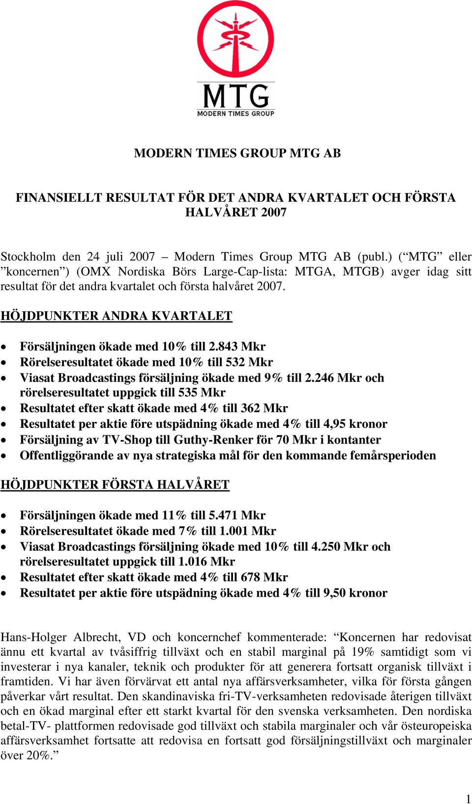 HÖJDPUNKTER ANDRA KVARTALET Försäljningen ökade med 10% till 2.843 Mkr Rörelseresultatet ökade med 10% till 532 Mkr Viasat Broadcastings försäljning ökade med 9% till 2.