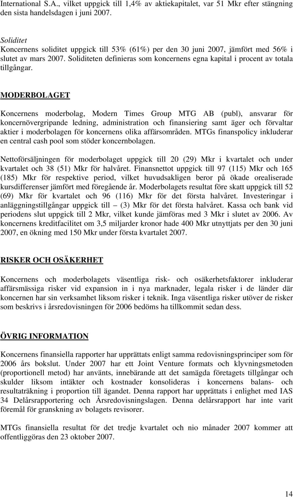 MODERBOLAGET Koncernens moderbolag, Modern Times Group MTG AB (publ), ansvarar för koncernövergripande ledning, administration och finansiering samt äger och förvaltar aktier i moderbolagen för