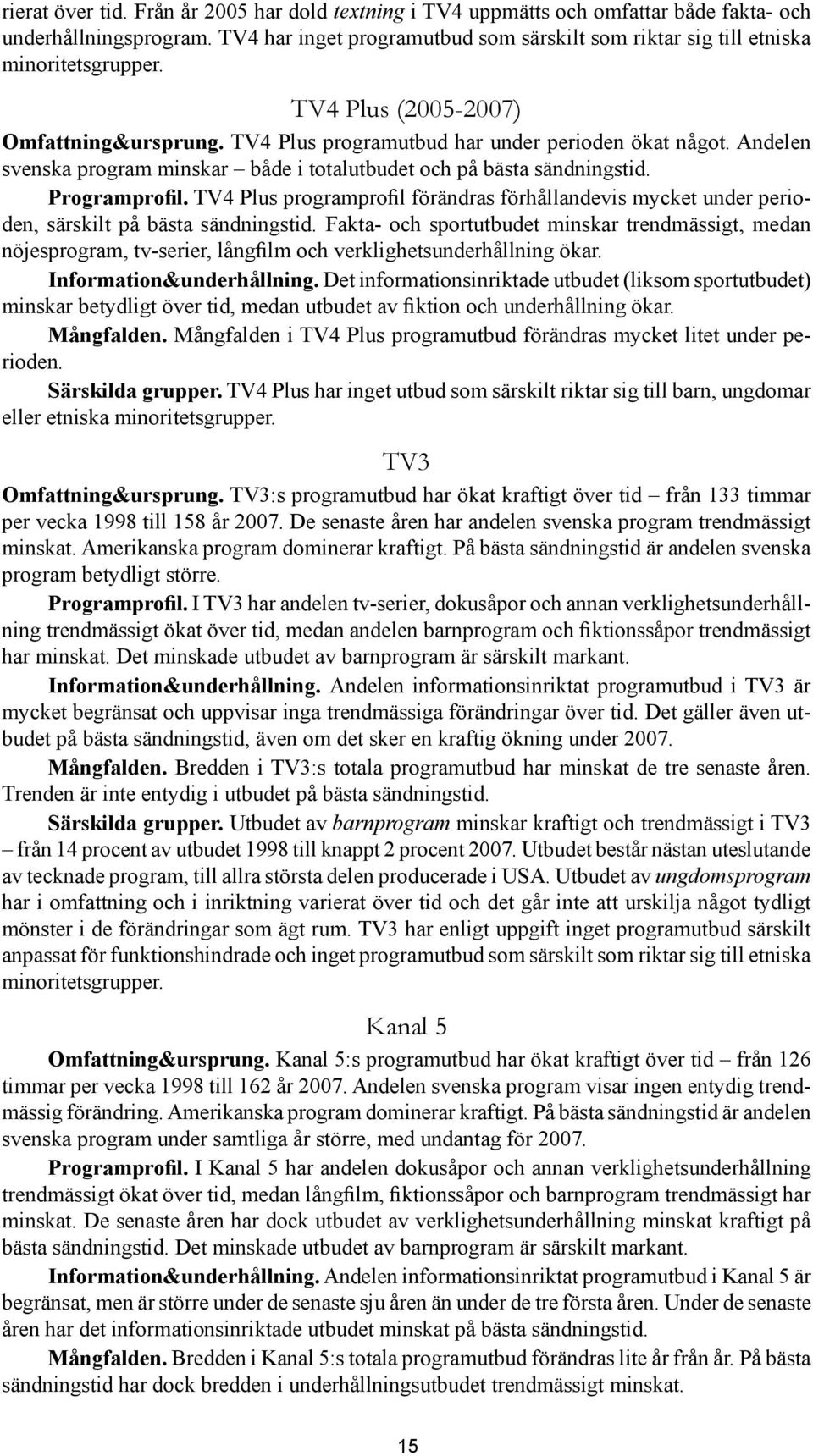 Andelen svenska program minskar både i totalutbudet och på bästa sändningstid. Programprofil. TV4 Plus programprofil förändras förhållandevis mycket under perioden, särskilt på bästa sändningstid.