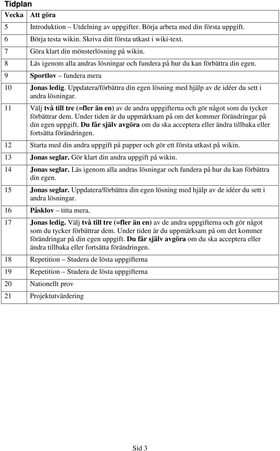 Uppdatera/förbättra din egen lösning med hjälp av de idéer du sett i andra lösningar. 11 Välj två till tre (=fler än en) av de andra uppgifterna och gör något som du tycker förbättrar dem.