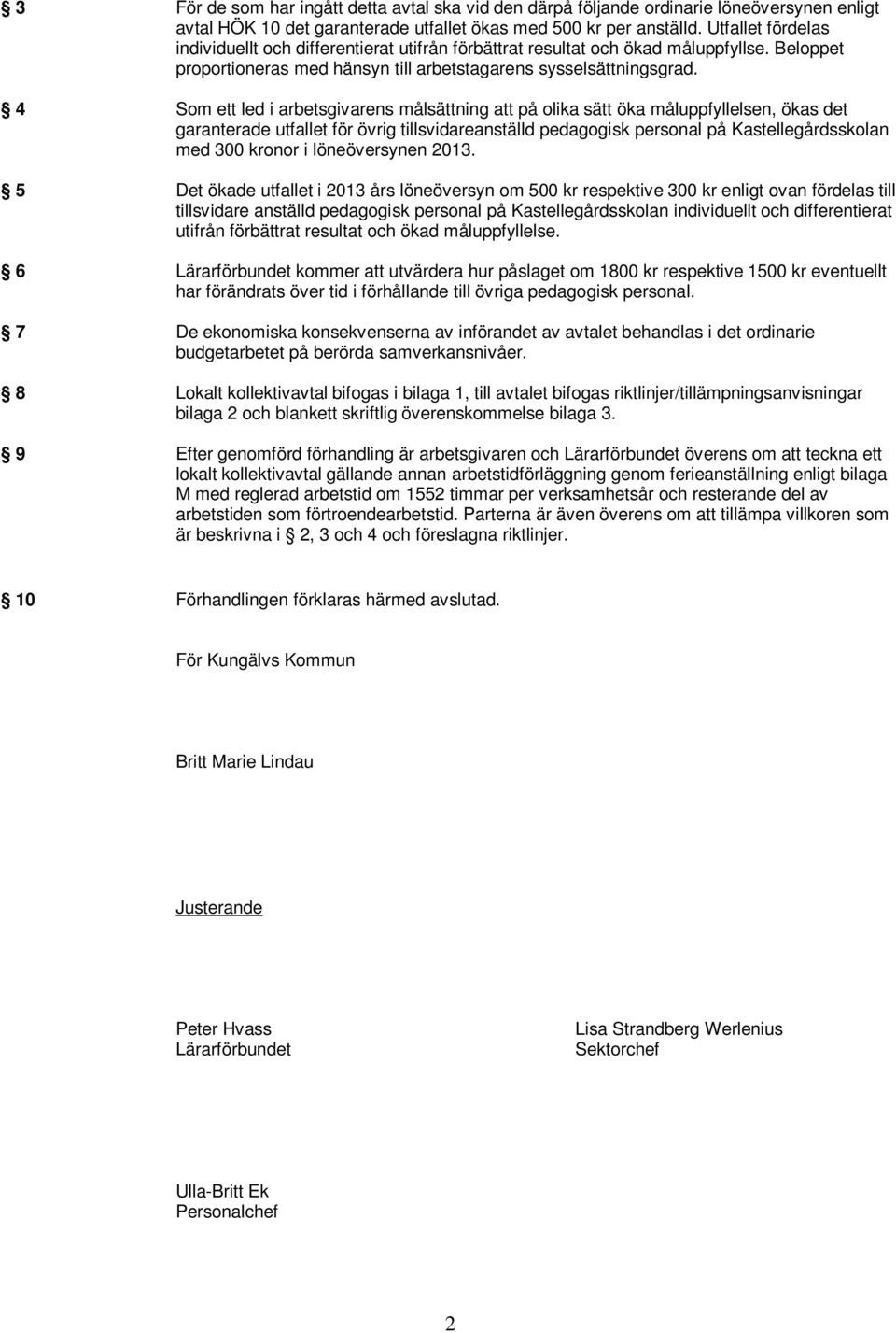 4 Som ett led i arbetsgivarens målsättning att på olika sätt öka måluppfyllelsen, ökas det garanterade utfallet för övrig tillsvidareanställd pedagogisk personal på Kastellegårdsskolan med 300 kronor