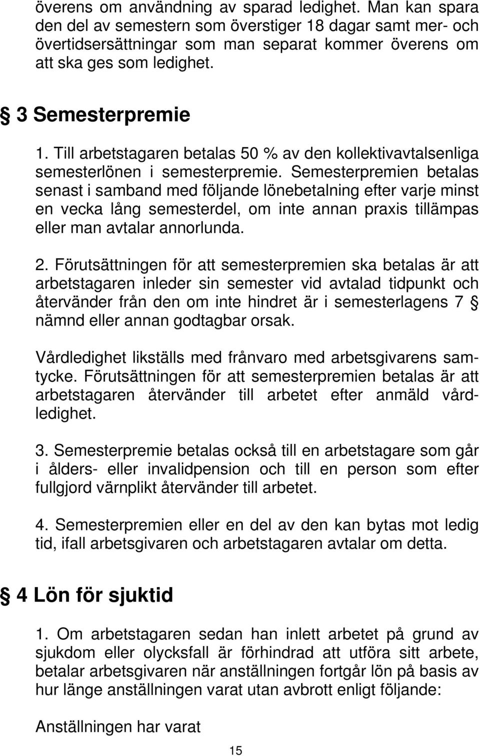 Semesterpremien betalas senast i samband med följande lönebetalning efter varje minst en vecka lång semesterdel, om inte annan praxis tillämpas eller man avtalar annorlunda. 2.