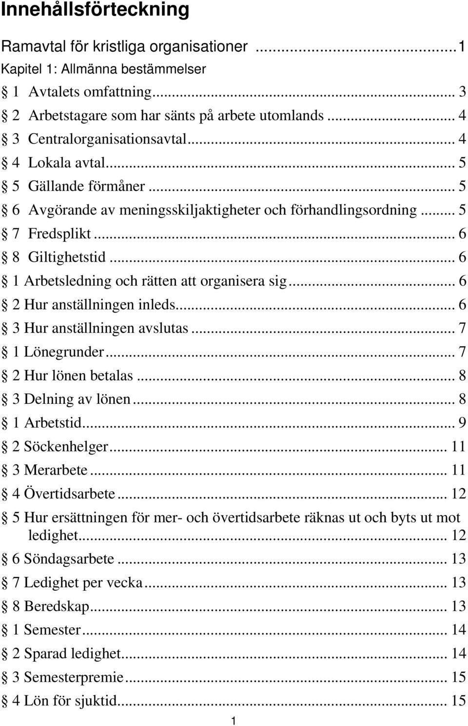 .. 6 1 Arbetsledning och rätten att organisera sig... 6 2 Hur anställningen inleds... 6 3 Hur anställningen avslutas... 7 1 Lönegrunder... 7 2 Hur lönen betalas... 8 3 Delning av lönen... 8 1 Arbetstid.