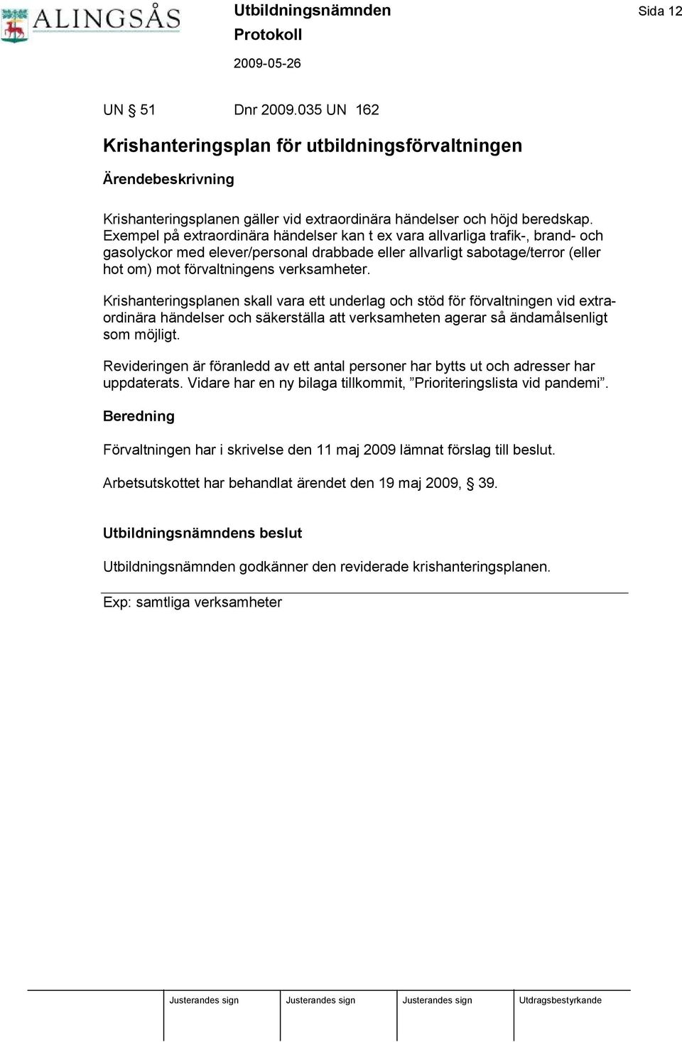 verksamheter. Krishanteringsplanen skall vara ett underlag och stö d fö r fö rvaltningen vid extraordinä ra hä ndelser och sä kerstä lla att verksamheten agerar så ä ndamålsenligt som mö jligt.