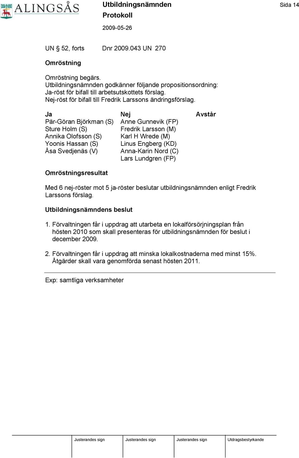 Ja Nej Avstå r Pä r-gö ran Bjö rkman (S) Anne Gunnevik (FP) Sture Holm (S) Fredrik Larsson (M) Annika Olofsson (S) Karl H Wrede (M) Yoonis Hassan (S) Linus Engberg (KD) Å sa Svedjenä s (V) Anna-Karin