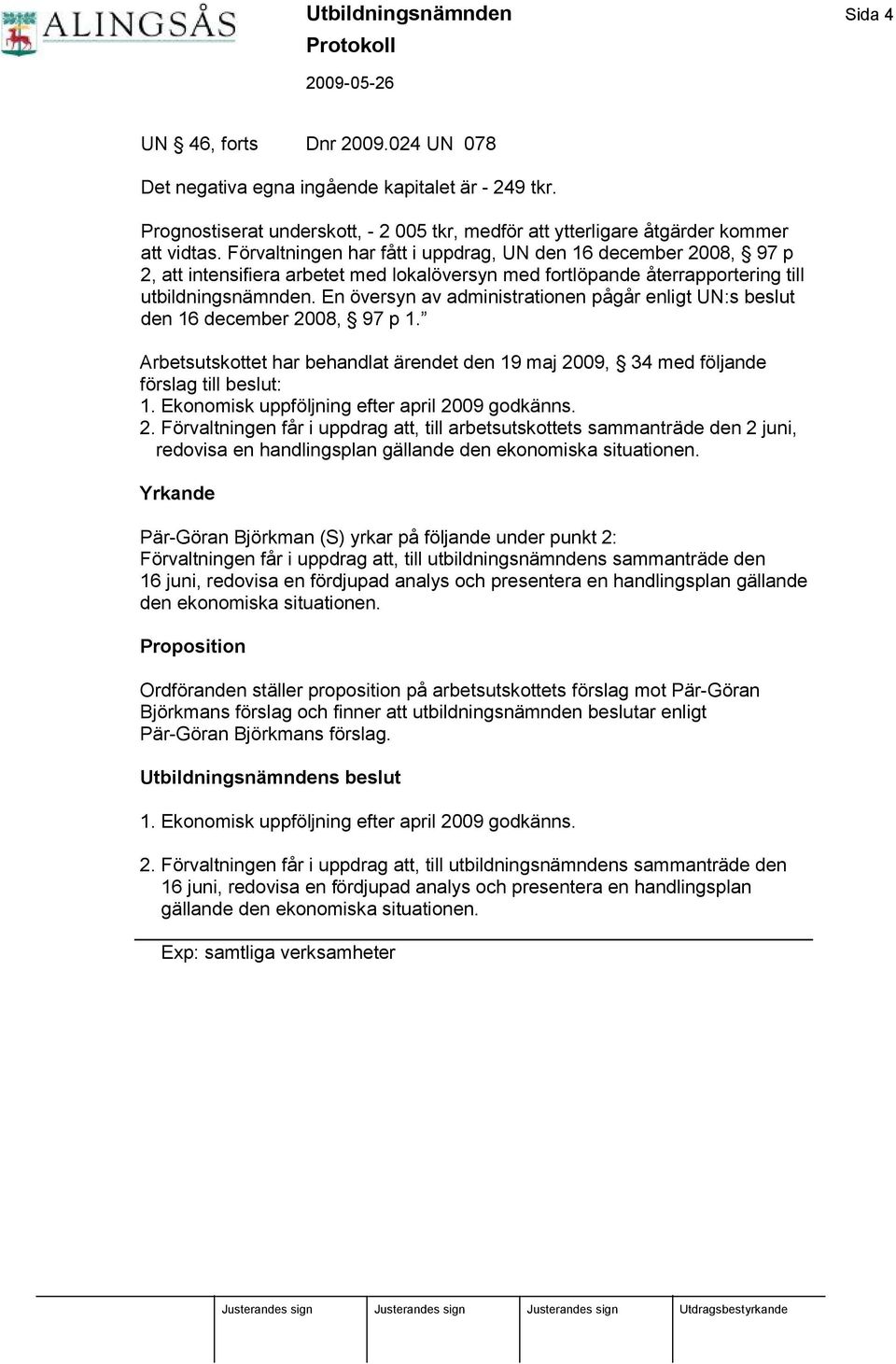 Fö rvaltningen har fått i uppdrag, UN den 16 december 2008, 97 p 2, att intensifiera arbetet med lokalö versyn med fortlö pande återrapportering till utbildningsnä mnden.