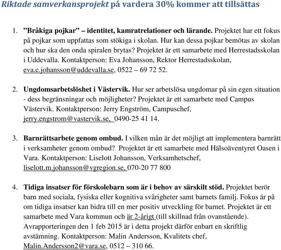 se, 0522 69 72 52. 2. Ungdomsarbetslöshet i Västervik. Hur ser arbetslösa ungdomar på sin egen situation - dess begränsningar och möjligheter? Projektet är ett samarbete med Campus Västervik.