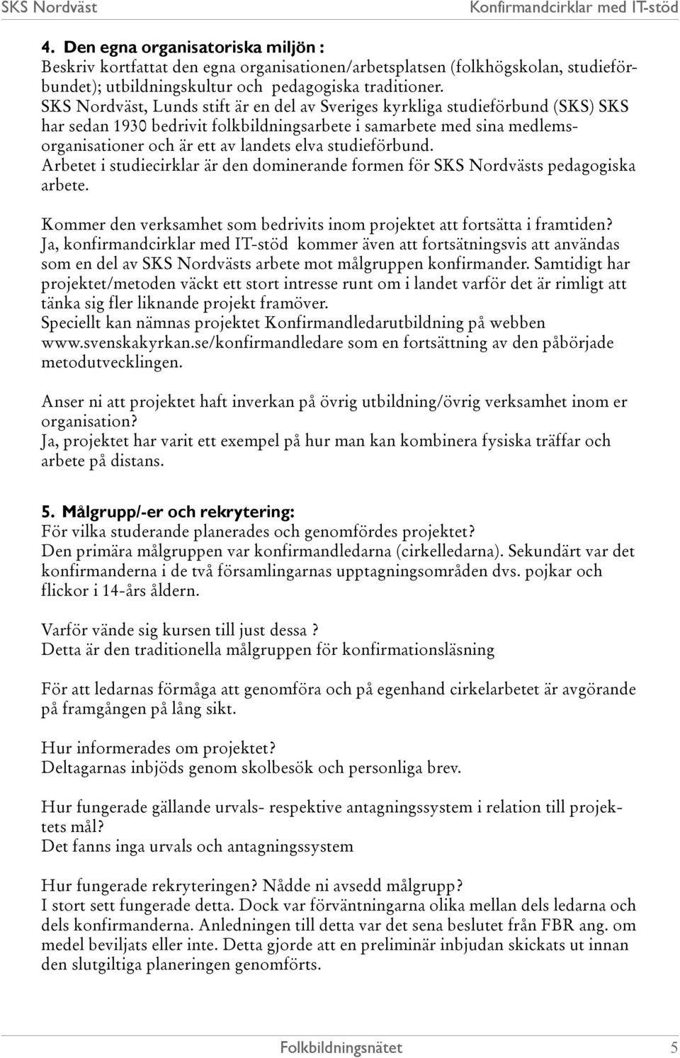 studieförbund. Arbetet i studiecirklar är den dominerande formen för SKS Nordvästs pedagogiska arbete. Kommer den verksamhet som bedrivits inom projektet att fortsätta i framtiden?