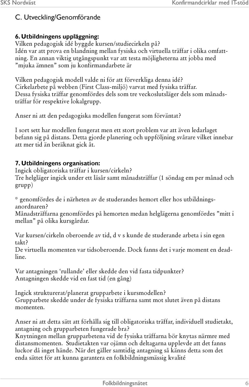 Cirkelarbete på webben (First Class-miljö) varvat med fysiska träffar. Dessa fysiska träffar genomfördes dels som tre veckoslutsläger dels som månadsträffar för respektive lokalgrupp.