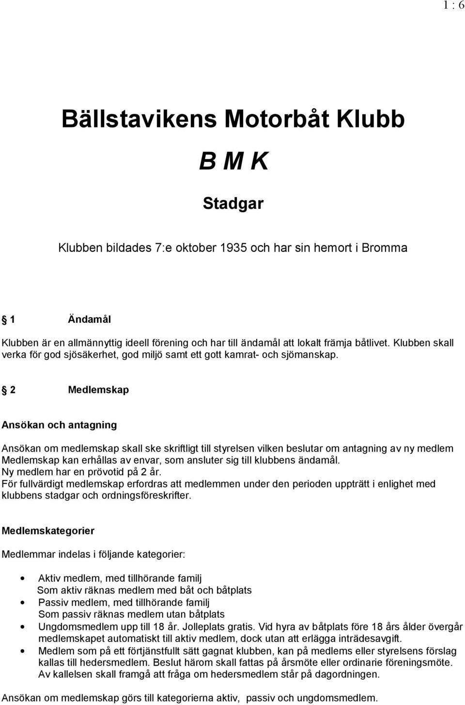 Ä2 Medlemskap Anso kan och antagning Ansokan om medlemskap skall ske skriftligt till styrelsen vilken beslutar om antagning av ny medlem Medlemskap kan erh llas av envar, som ansluter sig till