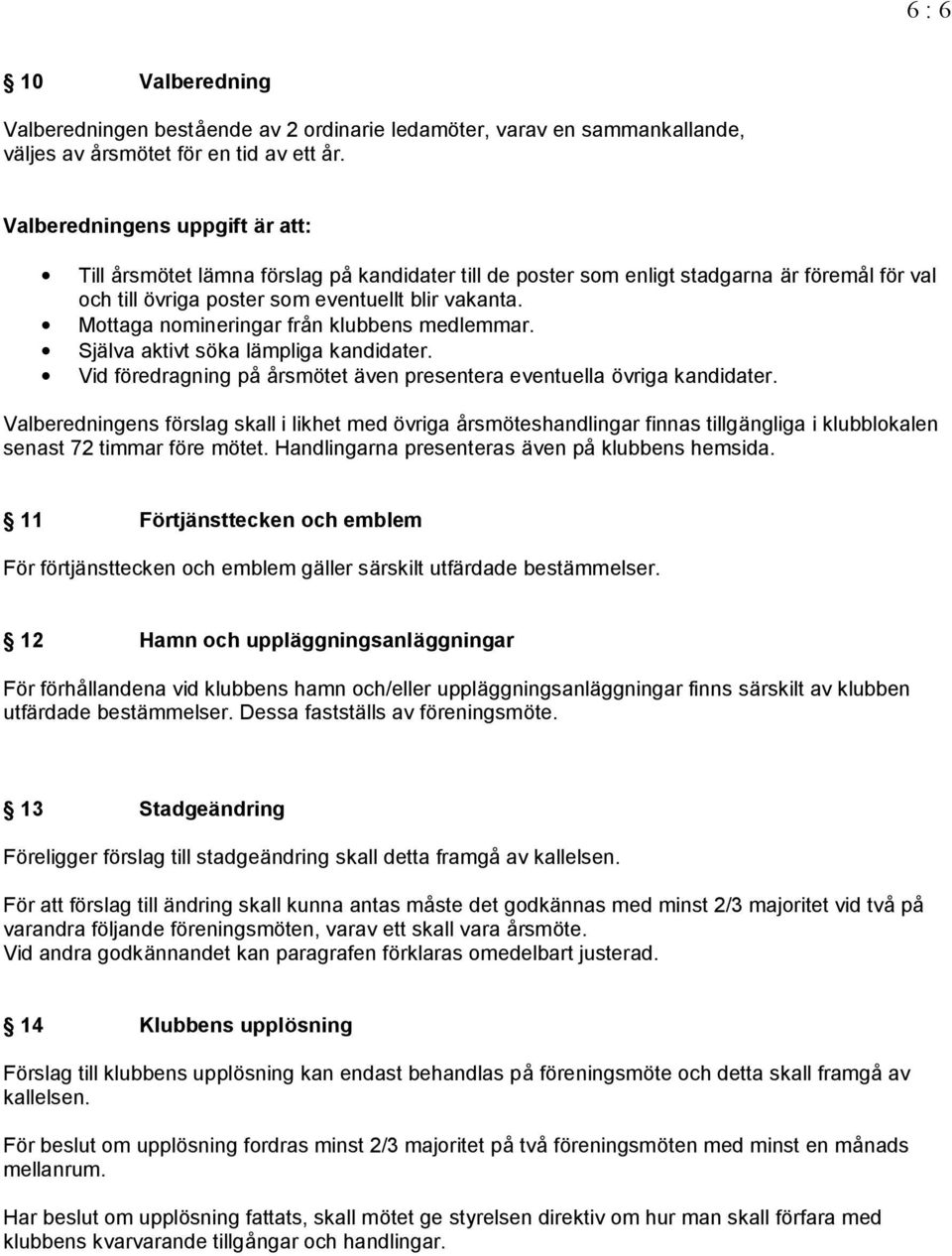 Mottaga nomineringar fr n klubbens medlemmar. Sja lva aktivt soka la mpliga kandidater. Vid foredragning p rsmotet a ven presentera eventuella ovriga kandidater.