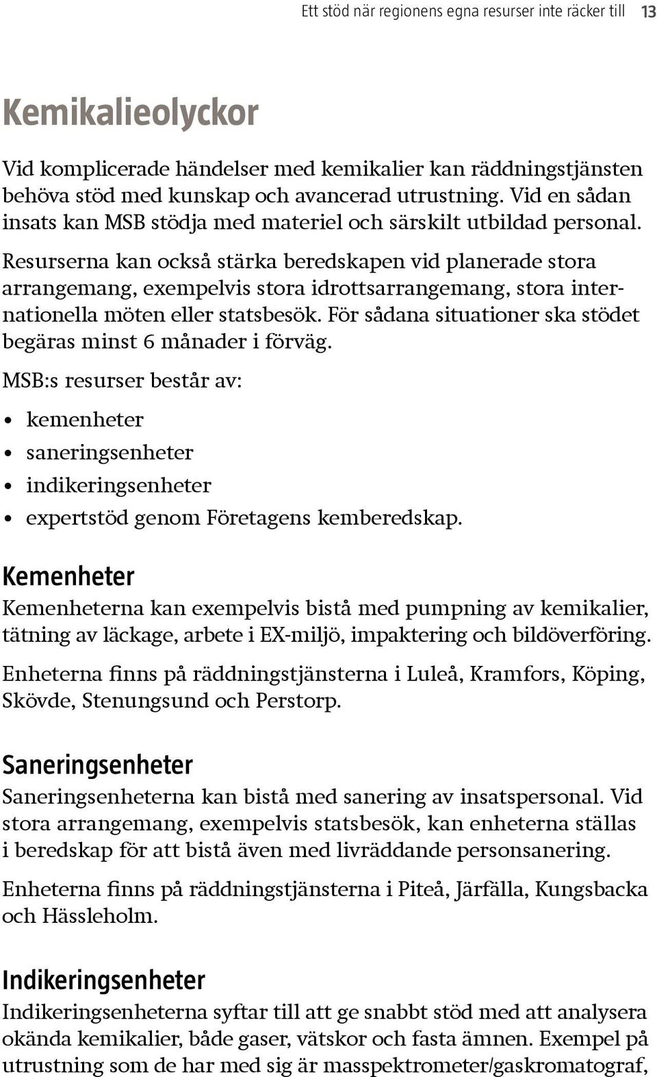 Resurserna kan också stärka beredskapen vid planerade stora arrangemang, exempelvis stora idrottsarrangemang, stora internationella möten eller statsbesök.