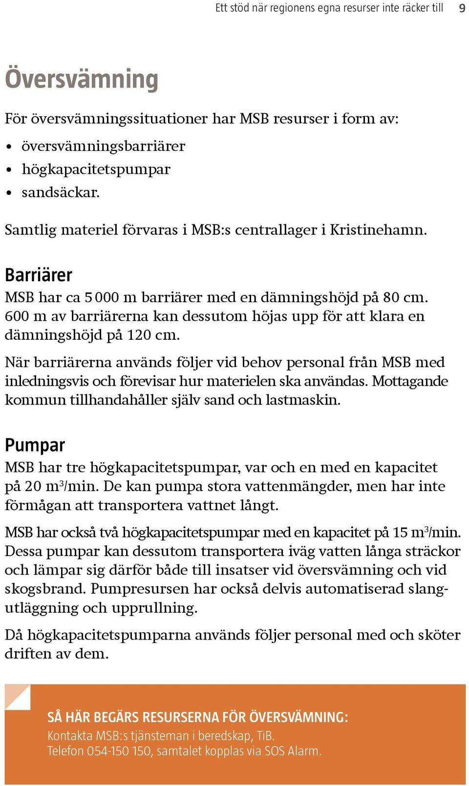 600 m av barriärerna kan dessutom höjas upp för att klara en dämningshöjd på 120 cm.