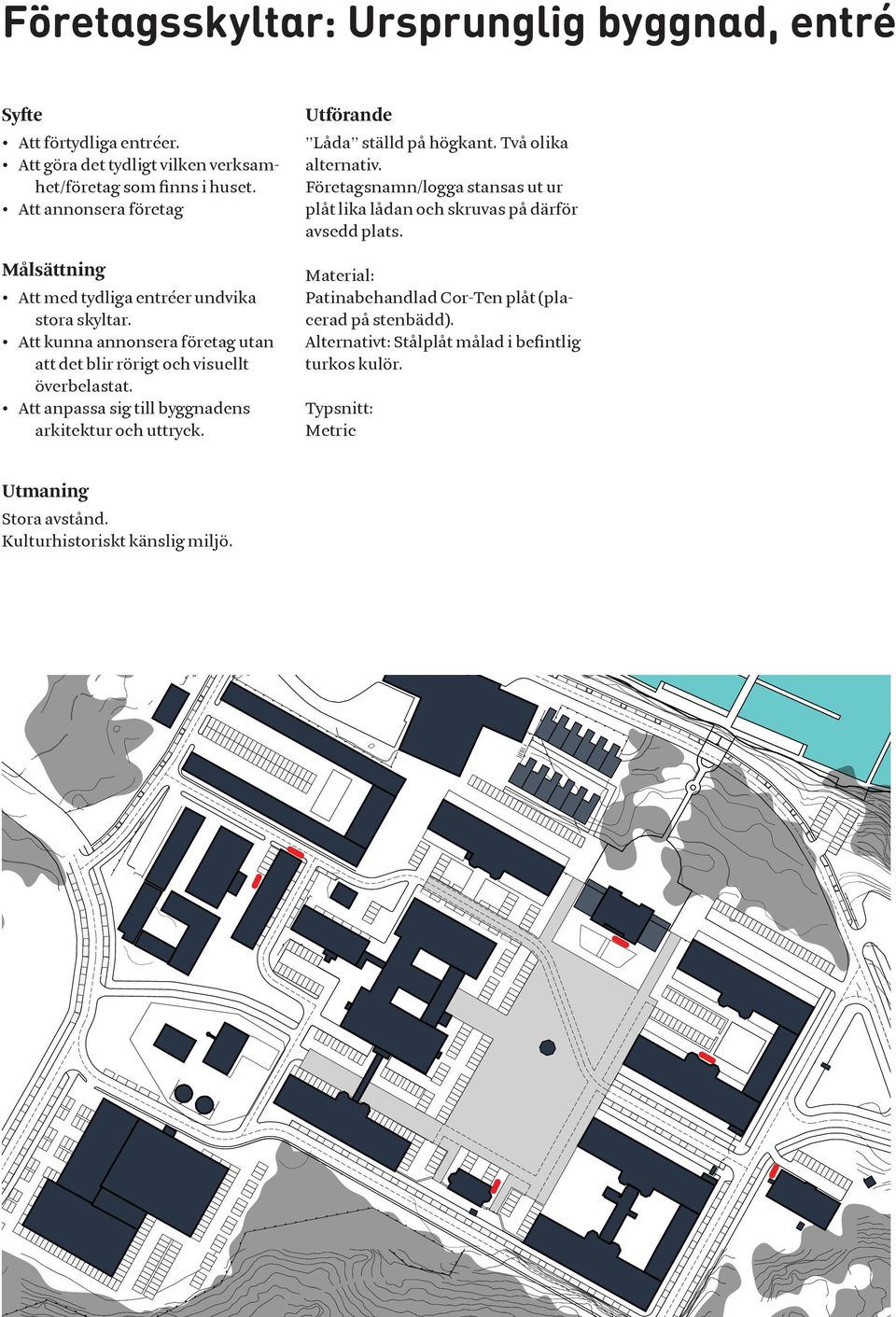 Att anpassa sig till byggnadens arkitektur och uttryck. Utförande Låda ställd på högkant. Två olika alternativ.