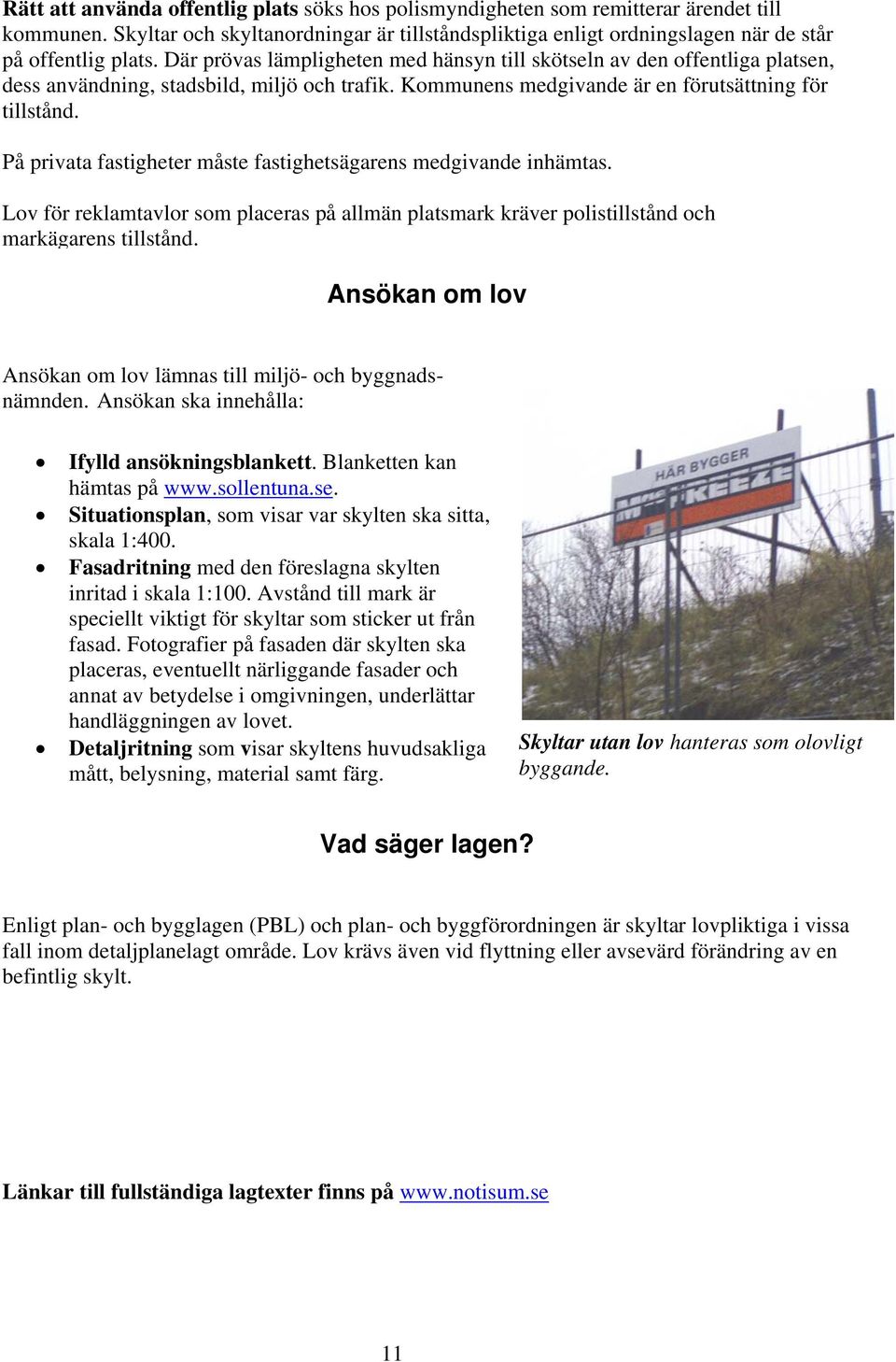 På privata fastigheter måste fastighetsägarens medgivande inhämtas. Lov för reklamtavlor som placeras på allmän platsmark kräver polistillstånd och markägarens tillstånd.