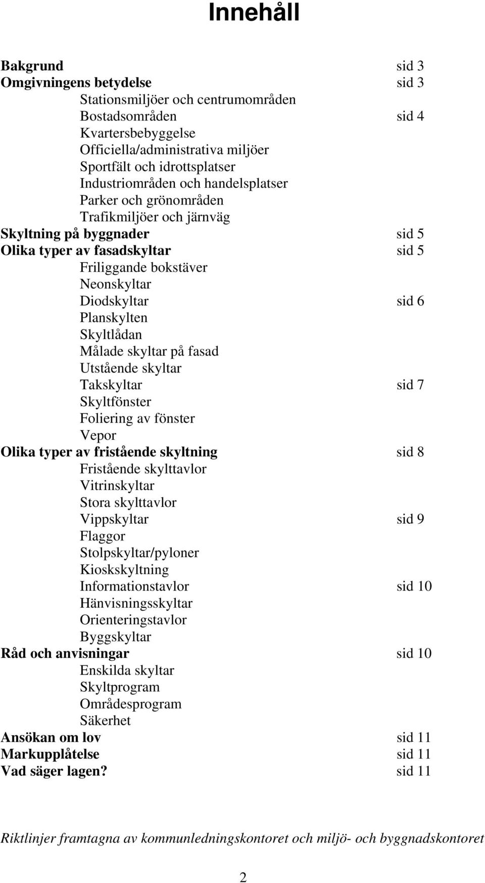 Planskylten Skyltlådan Målade skyltar på fasad Utstående skyltar Takskyltar sid 7 Skyltfönster Foliering av fönster Vepor Olika typer av fristående skyltning sid 8 Fristående skylttavlor