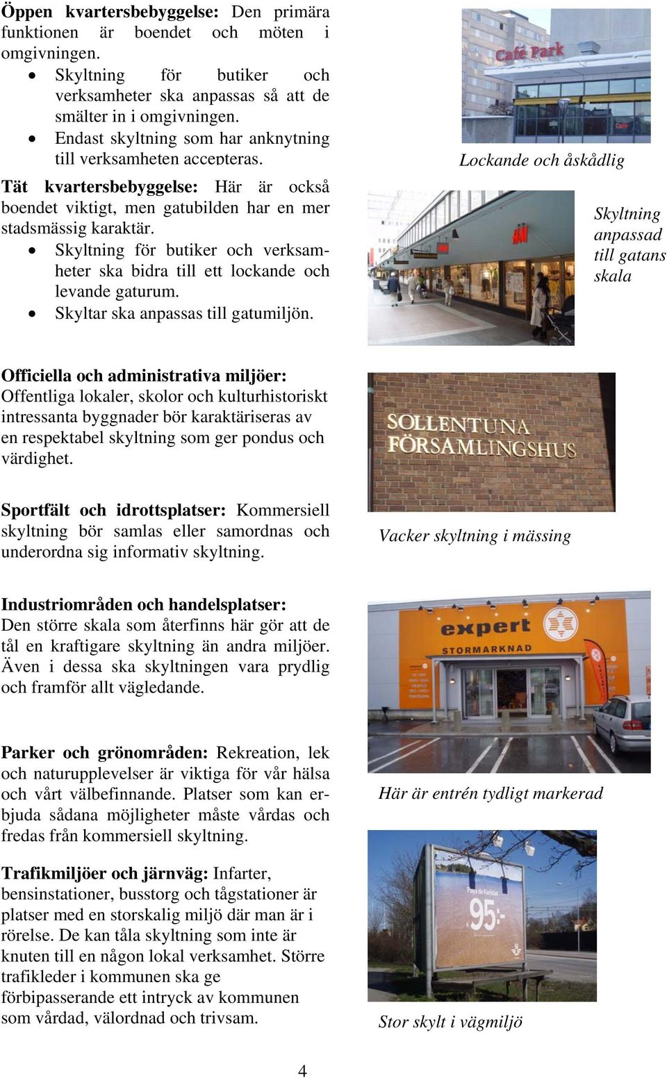 Skyltning för butiker och verksamheter ska bidra till ett lockande och levande gaturum. Skyltar ska anpassas till gatumiljön.