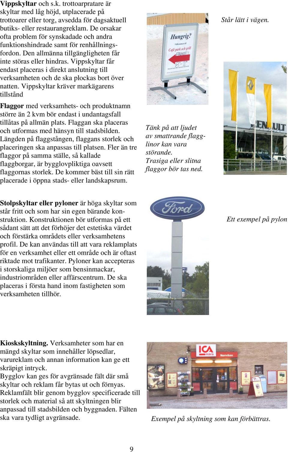 Vippskyltar får endast placeras i direkt anslutning till verksamheten och de ska plockas bort över natten.