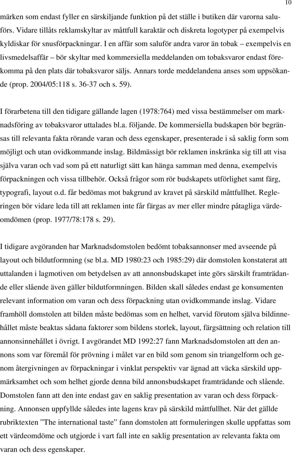 I en affär som saluför andra varor än tobak exempelvis en livsmedelsaffär bör skyltar med kommersiella meddelanden om tobaksvaror endast förekomma på den plats där tobaksvaror säljs.