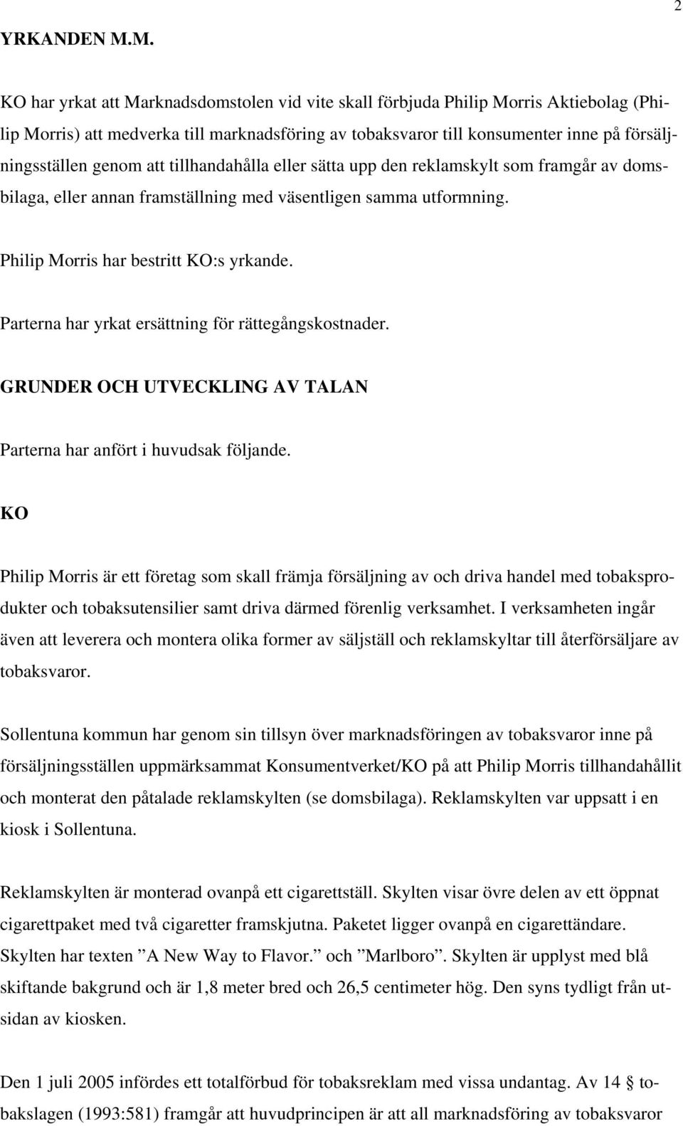 genom att tillhandahålla eller sätta upp den reklamskylt som framgår av domsbilaga, eller annan framställning med väsentligen samma utformning. Philip Morris har bestritt KO:s yrkande.