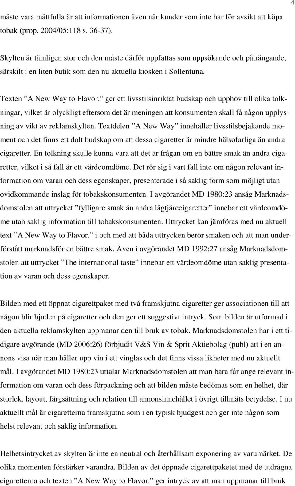 ger ett livsstilsinriktat budskap och upphov till olika tolkningar, vilket är olyckligt eftersom det är meningen att konsumenten skall få någon upplysning av vikt av reklamskylten.