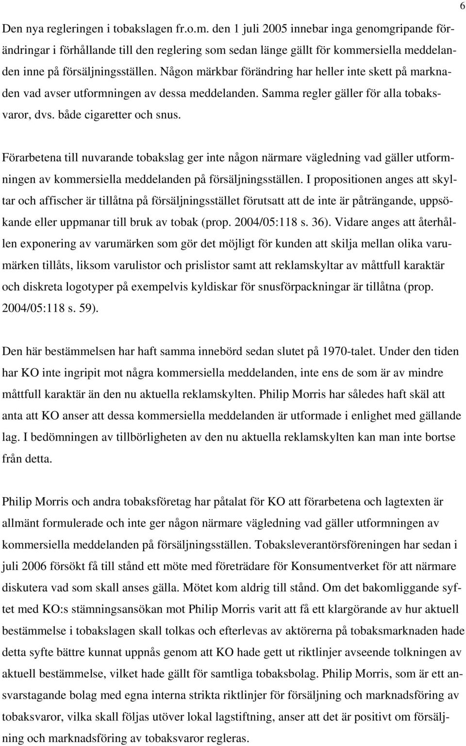 Någon märkbar förändring har heller inte skett på marknaden vad avser utformningen av dessa meddelanden. Samma regler gäller för alla tobaksvaror, dvs. både cigaretter och snus.