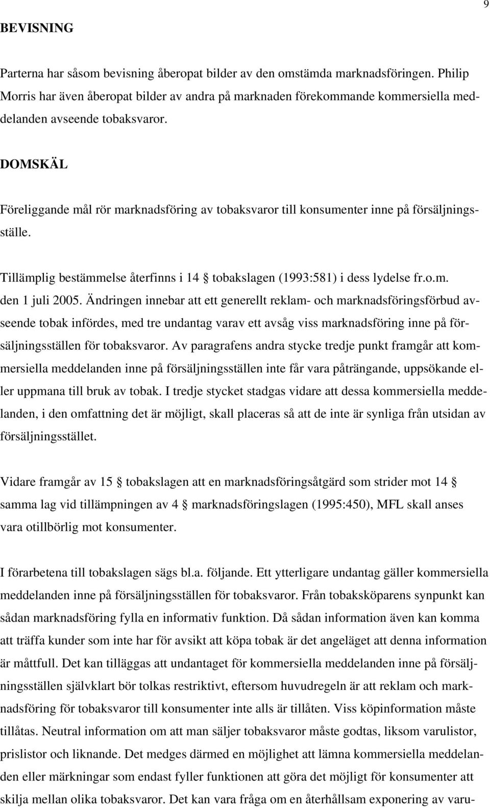 DOMSKÄL Föreliggande mål rör marknadsföring av tobaksvaror till konsumenter inne på försäljningsställe. Tillämplig bestämmelse återfinns i 14 tobakslagen (1993:581) i dess lydelse fr.o.m. den 1 juli 2005.