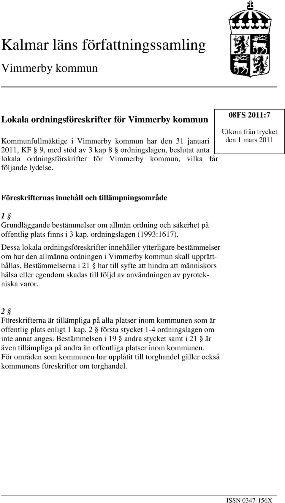 08FS 2011:7 Utkom från trycket den 1 mars 2011 Föreskrifternas innehåll och tillämpningsområde 1 Grundläggande bestämmelser om allmän ordning och säkerhet på offentlig plats finns i 3 kap.