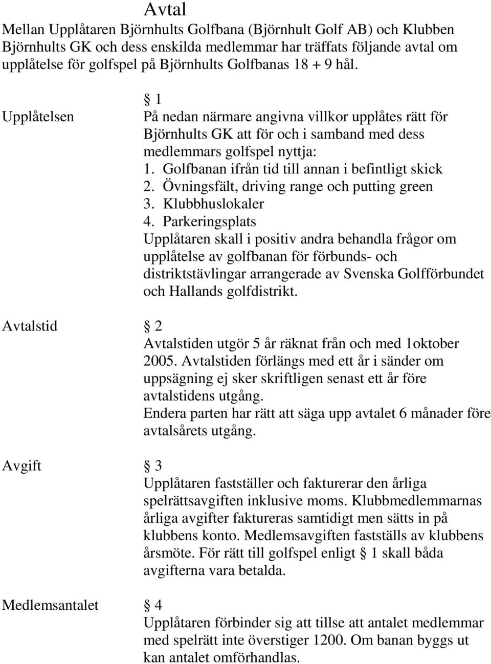 Golfbanan ifrån tid till annan i befintligt skick 2. Övningsfält, driving range och putting green 3. Klubbhuslokaler 4.