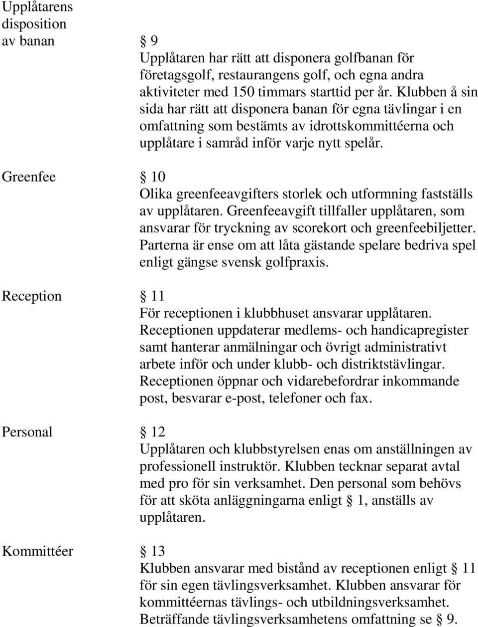 Greenfee 10 Olika greenfeeavgifters storlek och utformning fastställs av upplåtaren. Greenfeeavgift tillfaller upplåtaren, som ansvarar för tryckning av scorekort och greenfeebiljetter.