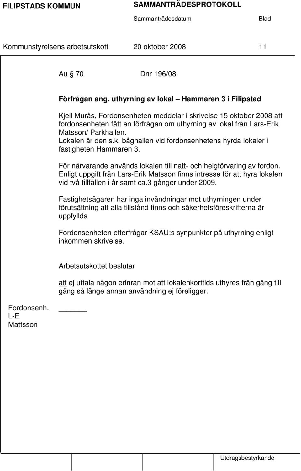 Parkhallen. Lokalen är den s.k. båghallen vid fordonsenhetens hyrda lokaler i fastigheten Hammaren 3. För närvarande används lokalen till natt- och helgförvaring av fordon.