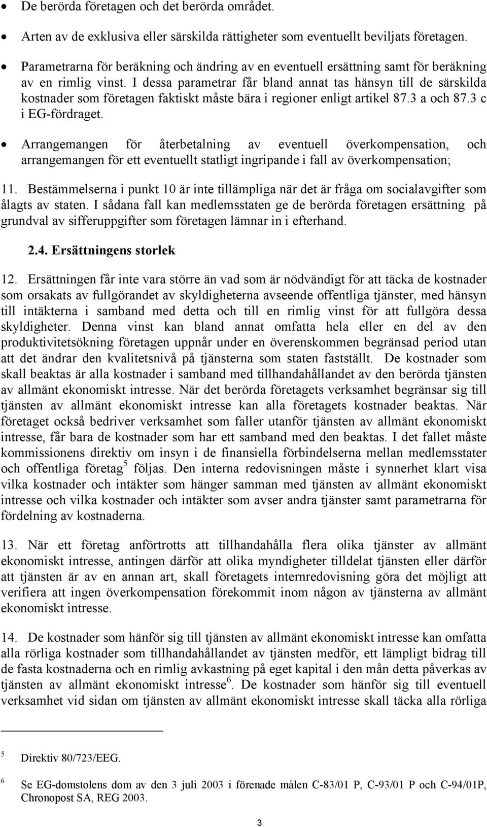 I dessa parametrar får bland annat tas hänsyn till de särskilda kostnader som företagen faktiskt måste bära i regioner enligt artikel 87.3 a och 87.3 c i EG-fördraget.