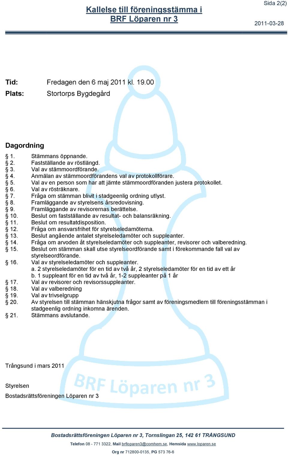 Fråga om stämman blivit i stadgeenlig ordning utlyst. 8. Framläggande av styrelsens årsredovisning. 9. Framläggande av revisorernas berättelse. 10.